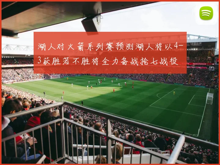 湖人对火箭系列赛预测湖人将以4-3获胜若不胜将全力备战抢七战役