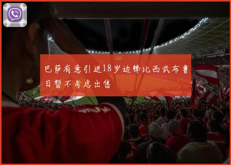 巴萨有意引进18岁边锋比西武布鲁日暂不考虑出售