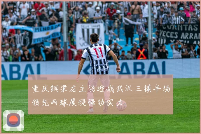重庆铜梁龙主场迎战武汉三镇半场领先两球展现强劲实力