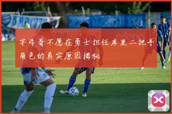 字母哥不愿在勇士担任库里二把手角色的真实原因揭秘
