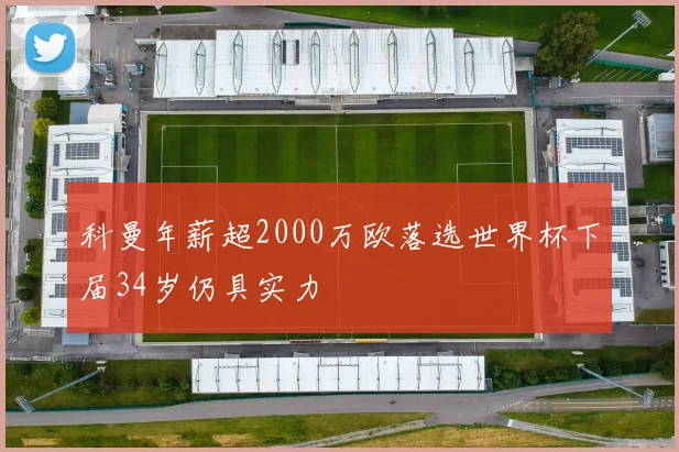 科曼年薪超2000万欧落选世界杯下届34岁仍具实力