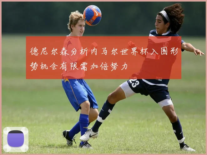 德尼尔森分析内马尔世界杯入围形势机会有限需加倍努力