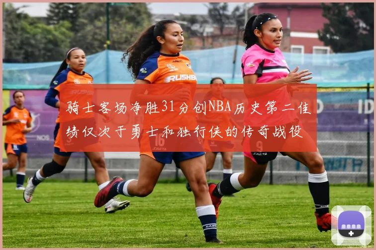 骑士客场净胜31分创NBA历史第二佳绩仅次于勇士和独行侠的传奇战役
