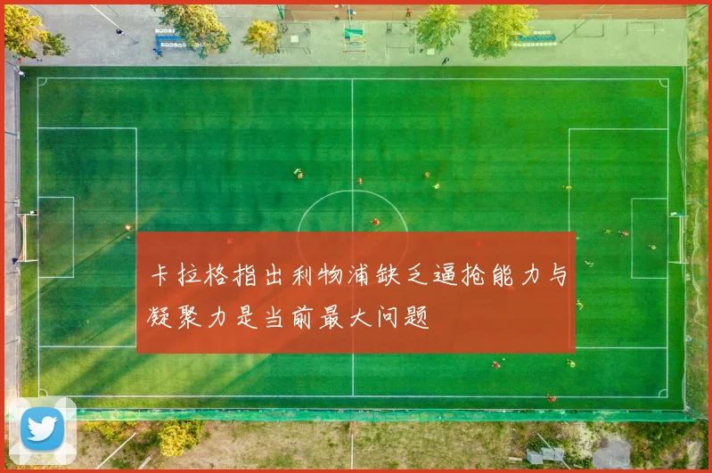 卡拉格指出利物浦缺乏逼抢能力与凝聚力是当前最大问题